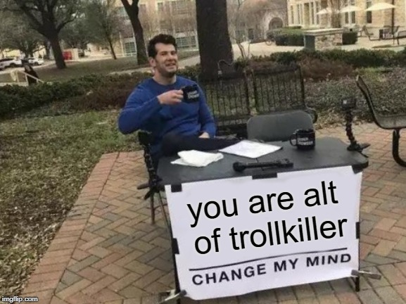 Change My Mind Meme | you are alt of trollkiller | image tagged in memes,change my mind | made w/ Imgflip meme maker