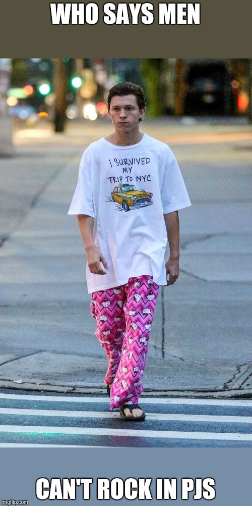 Tom Holland Rocks Hello Kitty Pajama Pants | WHO SAYS MEN CAN'T ROCK IN PJS | image tagged in tom holland rocks hello kitty pajama pants | made w/ Imgflip meme maker