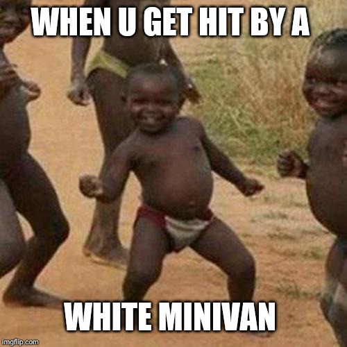 Third World Success Kid | WHEN U GET HIT BY A; WHITE MINIVAN | image tagged in memes,third world success kid | made w/ Imgflip meme maker