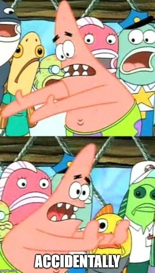 Put It Somewhere Else Patrick | ACCIDENTALLY | image tagged in memes,put it somewhere else patrick | made w/ Imgflip meme maker