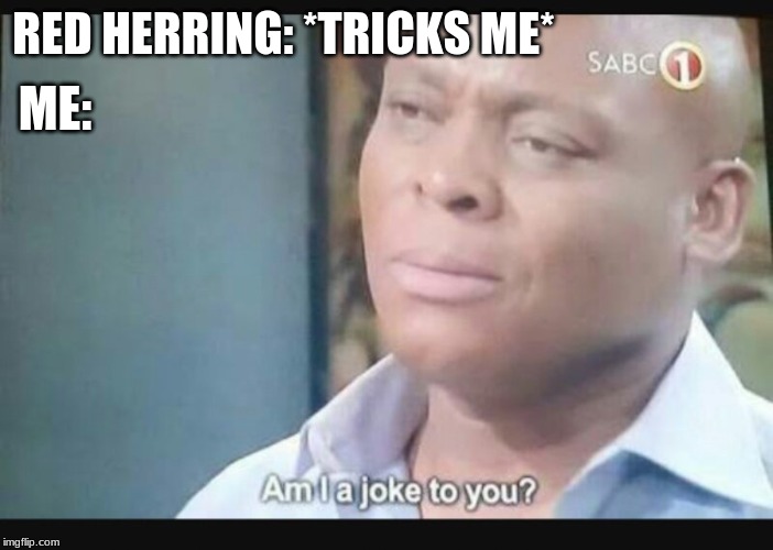 Am I a joke to you? | RED HERRING: *TRICKS ME*; ME: | image tagged in am i a joke to you | made w/ Imgflip meme maker
