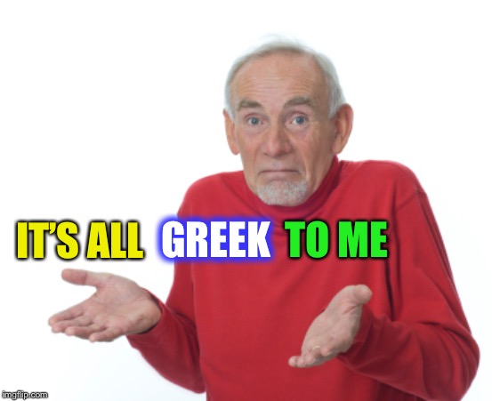 Guess I'll die  | IT’S ALL GREEK TO ME | image tagged in guess i'll die | made w/ Imgflip meme maker