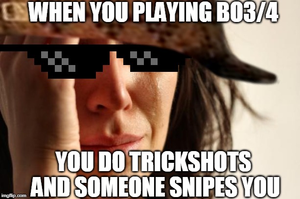 WHEN YOU PLAYING BO3/4; YOU DO TRICKSHOTS AND SOMEONE SNIPES YOU | image tagged in memes,first world problems | made w/ Imgflip meme maker