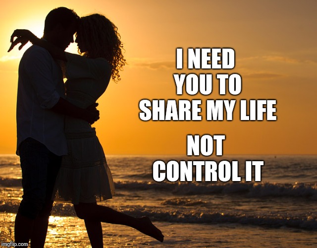 Why Should Her Life Revolve Around YOUR Dreams?  She Has Dreams Too. | NOT CONTROL IT; I NEED YOU TO SHARE MY LIFE | image tagged in romance,men vs women,romantic,true love,love story,memes | made w/ Imgflip meme maker