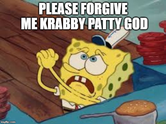 Spongebob Pleading | PLEASE FORGIVE ME KRABBY PATTY GOD | image tagged in spongebob pleading | made w/ Imgflip meme maker