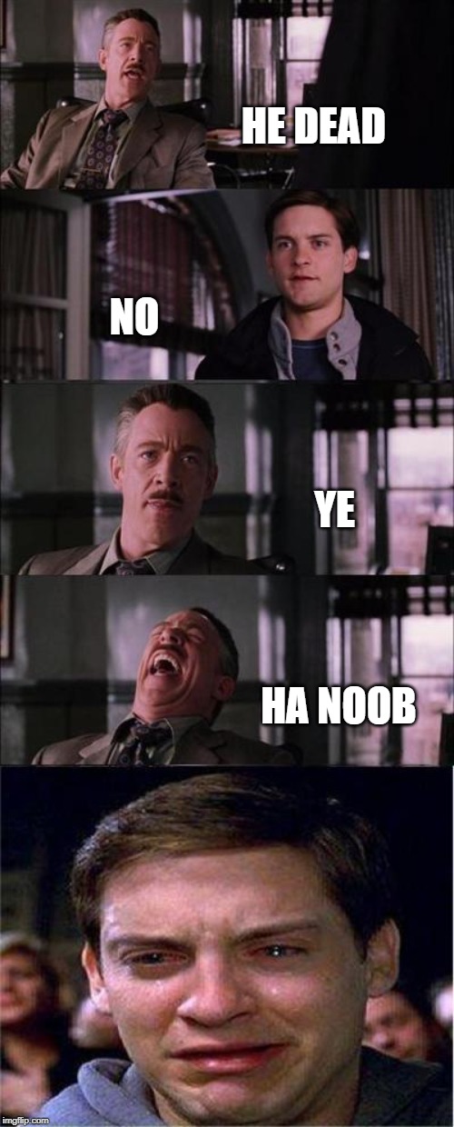 Peter Parker Cry | HE DEAD; NO; YE; HA NOOB | image tagged in memes,peter parker cry | made w/ Imgflip meme maker