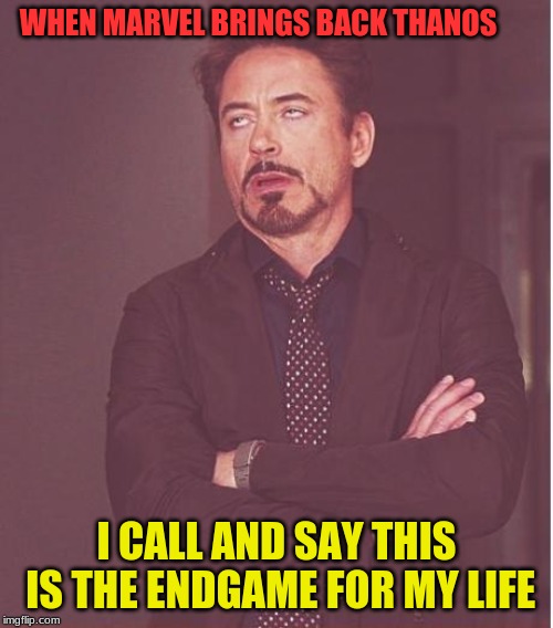 Face You Make Robert Downey Jr | WHEN MARVEL BRINGS BACK THANOS; I CALL AND SAY THIS IS THE ENDGAME FOR MY LIFE | image tagged in memes,face you make robert downey jr | made w/ Imgflip meme maker