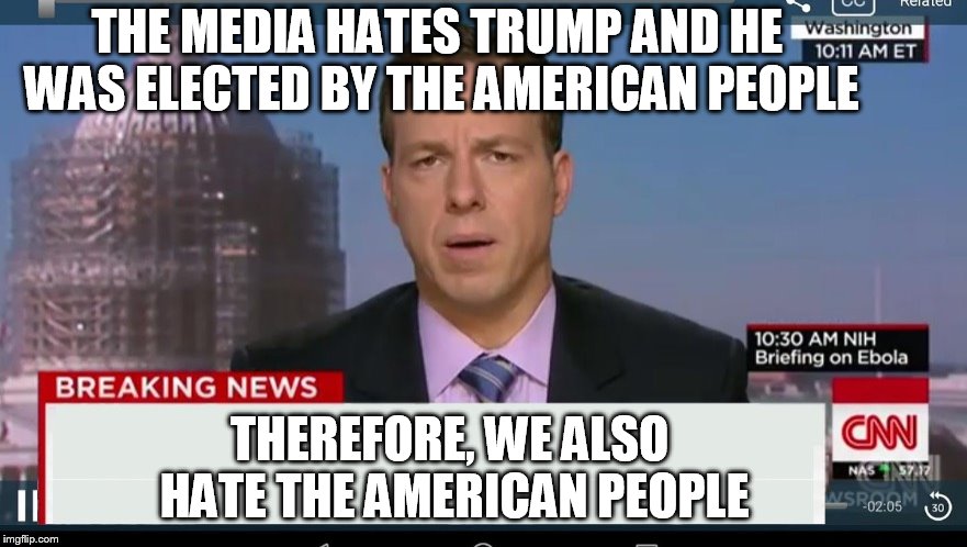 tapper | THE MEDIA HATES TRUMP AND HE WAS ELECTED BY THE AMERICAN PEOPLE; THEREFORE, WE ALSO HATE THE AMERICAN PEOPLE | image tagged in tapper | made w/ Imgflip meme maker