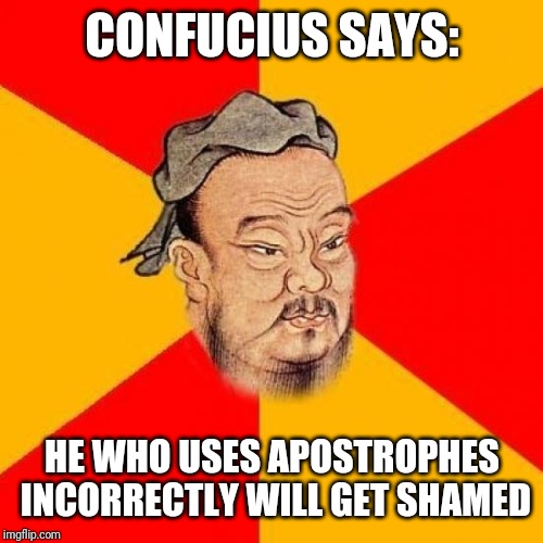 Confucius Says | CONFUCIUS SAYS: HE WHO USES APOSTROPHES INCORRECTLY WILL GET SHAMED | image tagged in confucius says | made w/ Imgflip meme maker