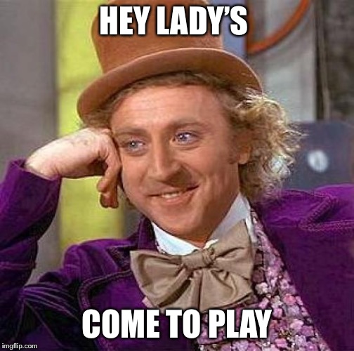 Creepy Condescending Wonka | HEY LADY’S; COME TO PLAY | image tagged in memes,creepy condescending wonka | made w/ Imgflip meme maker