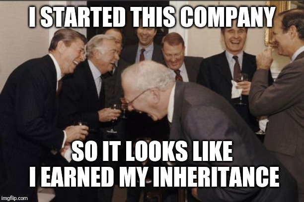 Laughing Men In Suits Meme | I STARTED THIS COMPANY; SO IT LOOKS LIKE I EARNED MY INHERITANCE | image tagged in memes,laughing men in suits | made w/ Imgflip meme maker