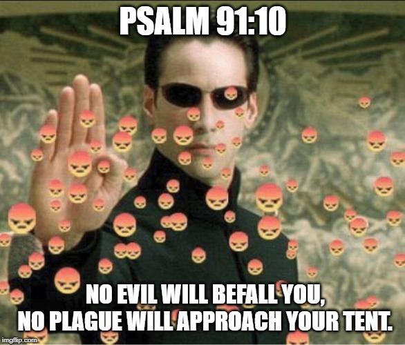 PSALM 91:10; NO EVIL WILL BEFALL YOU, NO PLAGUE WILL APPROACH YOUR TENT. | image tagged in the matrix,faith,jesus says | made w/ Imgflip meme maker