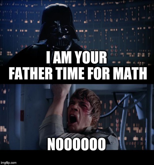 Star Wars No Meme | I AM YOUR FATHER TIME FOR MATH; NOOOOOO | image tagged in memes,star wars no | made w/ Imgflip meme maker