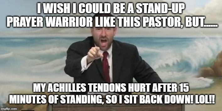 Pastor Steven Anderson | I WISH I COULD BE A STAND-UP PRAYER WARRIOR LIKE THIS PASTOR, BUT...... MY ACHILLES TENDONS HURT AFTER 15 MINUTES OF STANDING, SO I SIT BACK DOWN! LOL!! | image tagged in pastor steven anderson | made w/ Imgflip meme maker