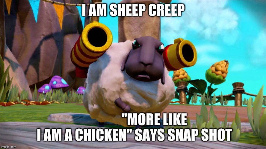 I AM SHEEP CREEP; "MORE LIKE I AM A CHICKEN" SAYS SNAP SHOT | image tagged in skylanders | made w/ Imgflip meme maker