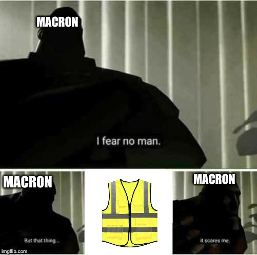 Macron’s biggest fear | MACRON; MACRON; MACRON | image tagged in i fear no man | made w/ Imgflip meme maker