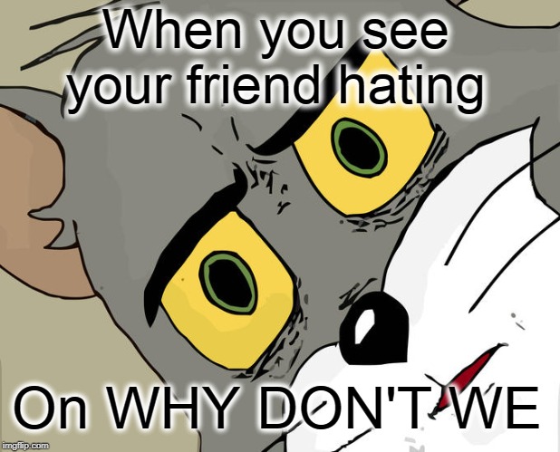 Unsettled Tom | When you see your friend hating; On WHY DON'T WE | image tagged in memes,unsettled tom | made w/ Imgflip meme maker