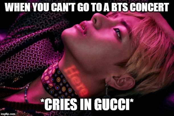 WHEN YOU CAN'T GO TO A BTS CONCERT; *CRIES IN GUCCI* | image tagged in bts v,relatable,broke armys | made w/ Imgflip meme maker