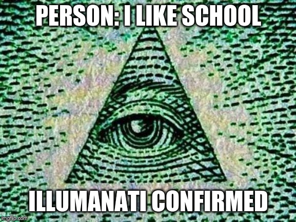 Illuminati | PERSON: I LIKE SCHOOL; ILLUMANATI CONFIRMED | image tagged in illuminati | made w/ Imgflip meme maker