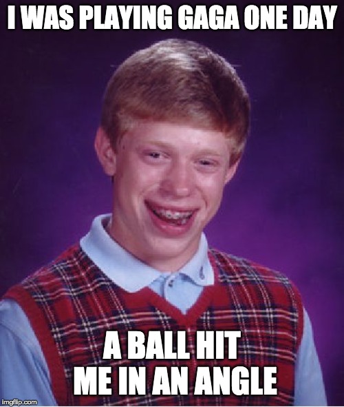 Bad Luck Brian | I WAS PLAYING GAGA ONE DAY; A BALL HIT ME IN AN ANGLE | image tagged in memes,bad luck brian | made w/ Imgflip meme maker