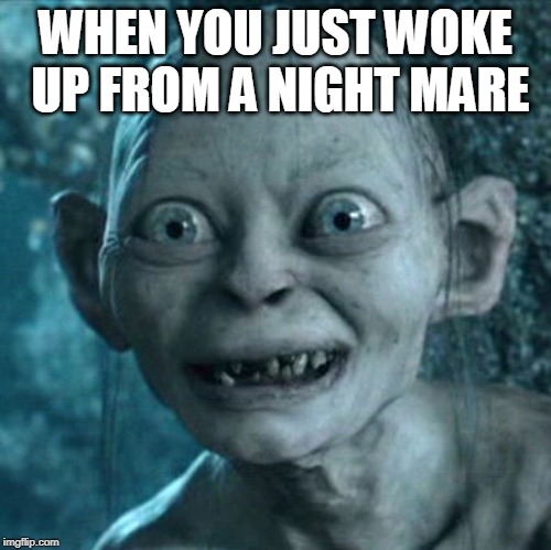 Gollum Meme | WHEN YOU JUST WOKE UP FROM A NIGHT MARE | image tagged in memes,gollum | made w/ Imgflip meme maker