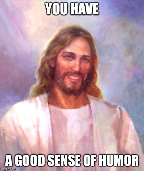 Smiling Jesus Meme | YOU HAVE A GOOD SENSE OF HUMOR | image tagged in memes,smiling jesus | made w/ Imgflip meme maker