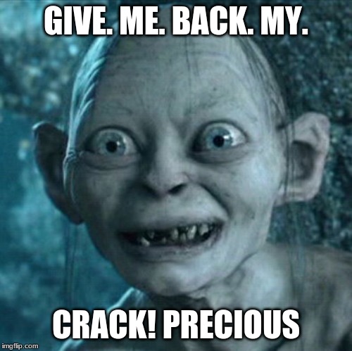 Gollum | GIVE. ME. BACK. MY. CRACK! PRECIOUS | image tagged in memes,gollum | made w/ Imgflip meme maker