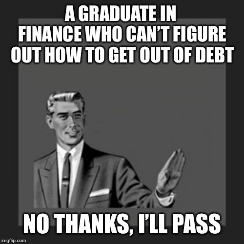 Kill Yourself Guy Meme | A GRADUATE IN FINANCE WHO CAN’T FIGURE OUT HOW TO GET OUT OF DEBT NO THANKS, I’LL PASS | image tagged in memes,kill yourself guy | made w/ Imgflip meme maker