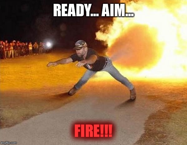 fire fart | READY... AIM... FIRE!!! | image tagged in fire fart | made w/ Imgflip meme maker