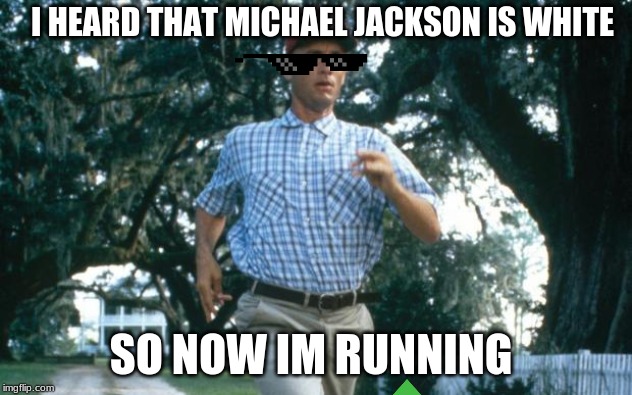 run forrest run | I HEARD THAT MICHAEL JACKSON IS WHITE; SO NOW IM RUNNING | image tagged in run forrest run | made w/ Imgflip meme maker