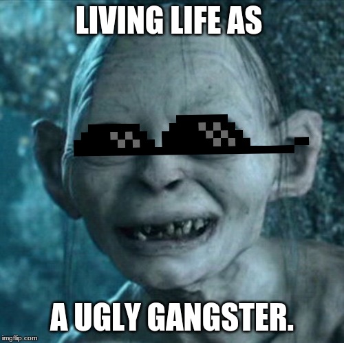 Gollum Meme | LIVING LIFE AS; A UGLY GANGSTER. | image tagged in memes,gollum | made w/ Imgflip meme maker