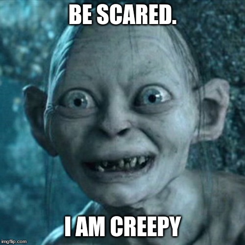 Gollum Meme | BE SCARED. I AM CREEPY | image tagged in memes,gollum | made w/ Imgflip meme maker