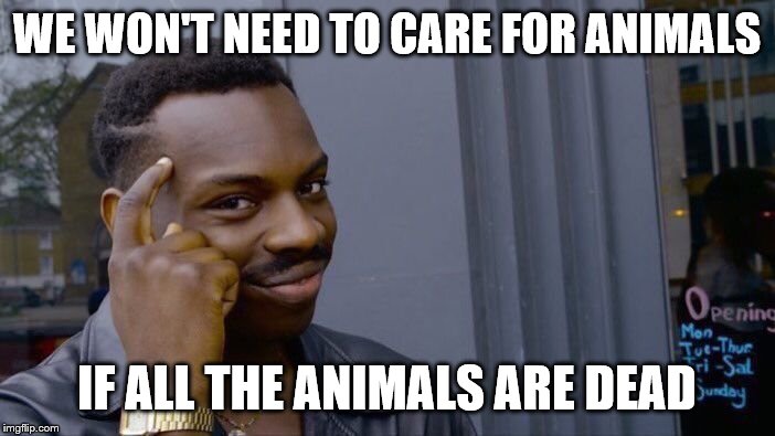 Roll Safe Think About It Meme | WE WON'T NEED TO CARE FOR ANIMALS IF ALL THE ANIMALS ARE DEAD | image tagged in memes,roll safe think about it | made w/ Imgflip meme maker