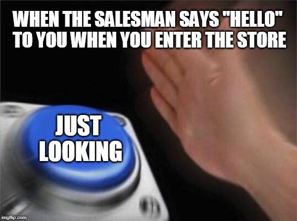 Blank Nut Button Meme | WHEN THE SALESMAN SAYS "HELLO" TO YOU WHEN YOU ENTER THE STORE; JUST LOOKING | image tagged in memes,blank nut button | made w/ Imgflip meme maker