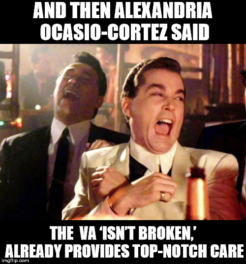 AOC on the VA | AND THEN ALEXANDRIA OCASIO-CORTEZ SAID; THE  VA ‘ISN’T BROKEN,’ ALREADY PROVIDES TOP-NOTCH CARE | image tagged in goodfellas laugh,memes,veterns affairs,healthcare,alexandria ocasio-cortez,what if i told you | made w/ Imgflip meme maker