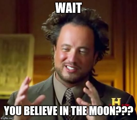 Ancient Aliens Meme | WAIT YOU BELIEVE IN THE MOON??? | image tagged in memes,ancient aliens | made w/ Imgflip meme maker