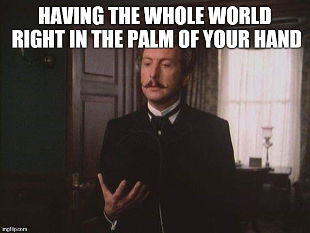 Eric Idle | HAVING THE WHOLE WORLD RIGHT IN THE PALM OF YOUR HAND | image tagged in monty python | made w/ Imgflip meme maker