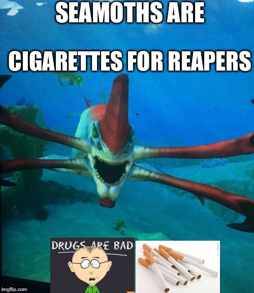 Subnatica reaper leviathan | SEAMOTHS ARE; CIGARETTES FOR REAPERS | image tagged in subnatica reaper leviathan | made w/ Imgflip meme maker