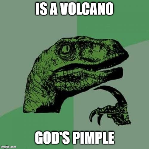 Philosoraptor Meme | IS A VOLCANO; GOD'S PIMPLE | image tagged in memes,philosoraptor | made w/ Imgflip meme maker