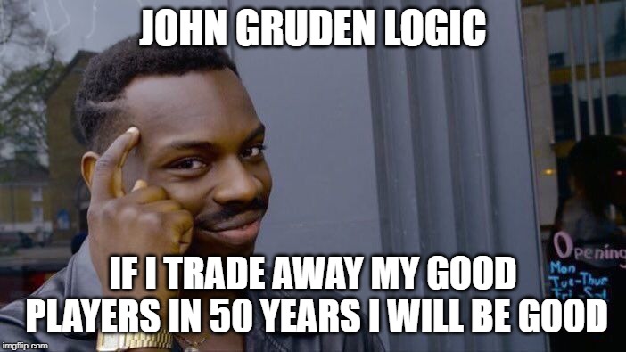 Roll Safe Think About It Meme | JOHN GRUDEN LOGIC; IF I TRADE AWAY MY GOOD PLAYERS IN 50 YEARS I WILL BE GOOD | image tagged in memes,roll safe think about it | made w/ Imgflip meme maker