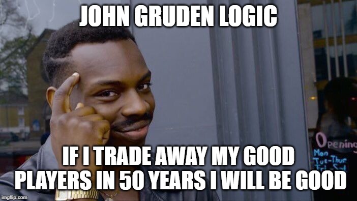 Roll Safe Think About It | JOHN GRUDEN LOGIC; IF I TRADE AWAY MY GOOD PLAYERS IN 50 YEARS I WILL BE GOOD | image tagged in memes,roll safe think about it | made w/ Imgflip meme maker