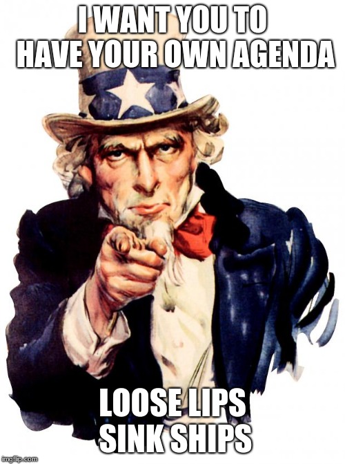 Uncle Sam | I WANT YOU TO HAVE YOUR OWN AGENDA; LOOSE LIPS SINK SHIPS | image tagged in memes,uncle sam | made w/ Imgflip meme maker