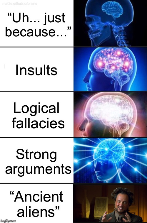 5-Tier Expanding Brain | “Uh... just because...”; Insults; Logical fallacies; Strong arguments; “Ancient aliens” | image tagged in 5-tier expanding brain | made w/ Imgflip meme maker