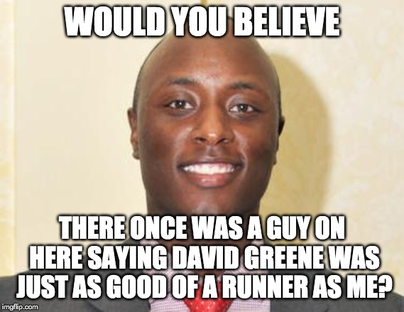 WOULD YOU BELIEVE; THERE ONCE WAS A GUY ON HERE SAYING DAVID GREENE WAS JUST AS GOOD OF A RUNNER AS ME? | image tagged in uga,bulldogs | made w/ Imgflip meme maker