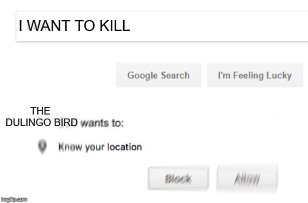 Wants to know your location | I WANT TO KILL; THE DULINGO BIRD | image tagged in wants to know your location | made w/ Imgflip meme maker