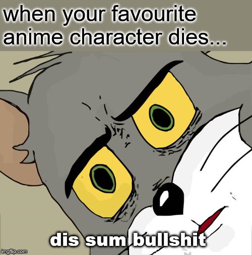 Unsettled Tom | when your favourite anime character dies... dis sum bullshit | image tagged in memes,unsettled tom | made w/ Imgflip meme maker
