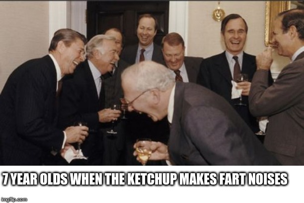 (:                            Pls end my suffering | 7 YEAR OLDS WHEN THE KETCHUP MAKES FART NOISES | image tagged in memes,laughing men in suits,funny,dank memes,relatable,epic | made w/ Imgflip meme maker