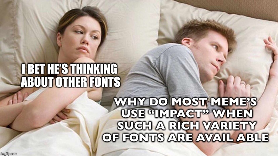 Stepping out on default | WHY DO MOST MEME’S USE “IMPACT” WHEN SUCH A RICH VARIETY OF FONTS ARE AVAIL ABLE; I BET HE’S THINKING ABOUT OTHER FONTS | image tagged in i bet he's thinking about other women | made w/ Imgflip meme maker