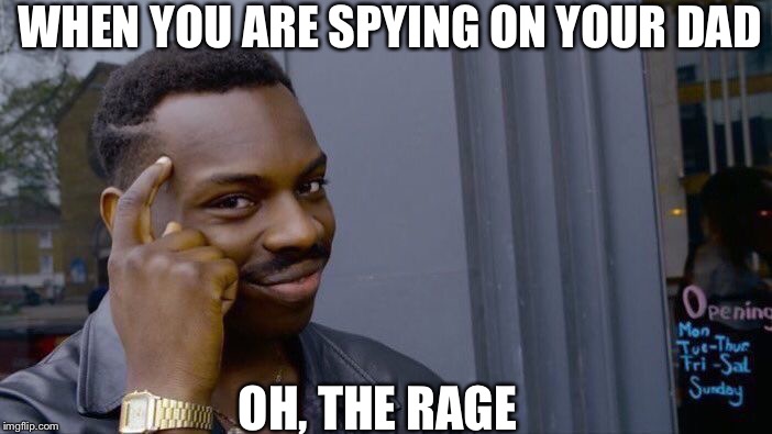Roll Safe Think About It Meme | WHEN YOU ARE SPYING ON YOUR DAD; OH, THE RAGE | image tagged in memes,roll safe think about it | made w/ Imgflip meme maker