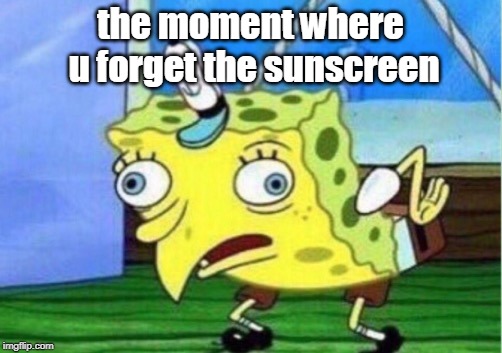 Mocking Spongebob | the moment where u forget the sunscreen | image tagged in memes,mocking spongebob | made w/ Imgflip meme maker
